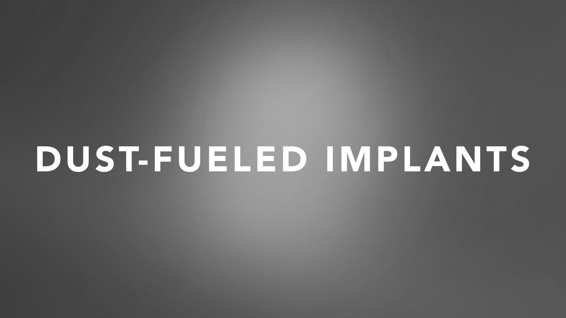 Dust-Fueled Implants